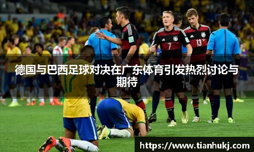 德国与巴西足球对决在广东体育引发热烈讨论与期待