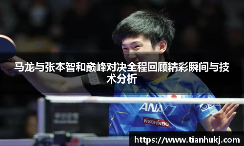 马龙与张本智和巅峰对决全程回顾精彩瞬间与技术分析