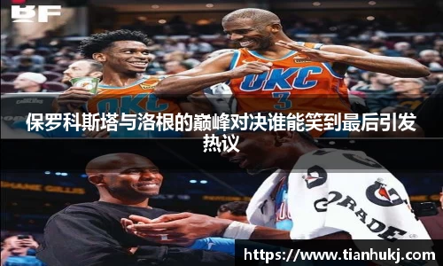 保罗科斯塔与洛根的巅峰对决谁能笑到最后引发热议